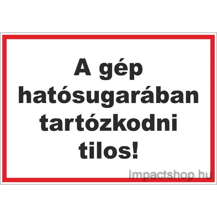 A GÉP HATÓSUGARÁBAN TARTÓZKODNI TILOS (245X175 MM TÁBLA)